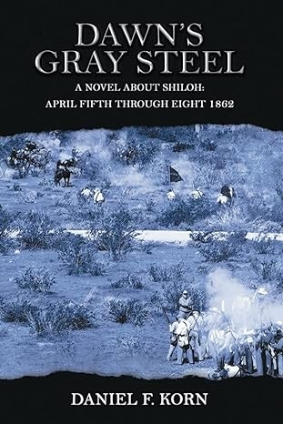 Author's Tranquility Press Announces "Dawn's Gray Steel: A Novel about Shiloh April Fifth Through Eight, 1862" by Daniel F. Korn