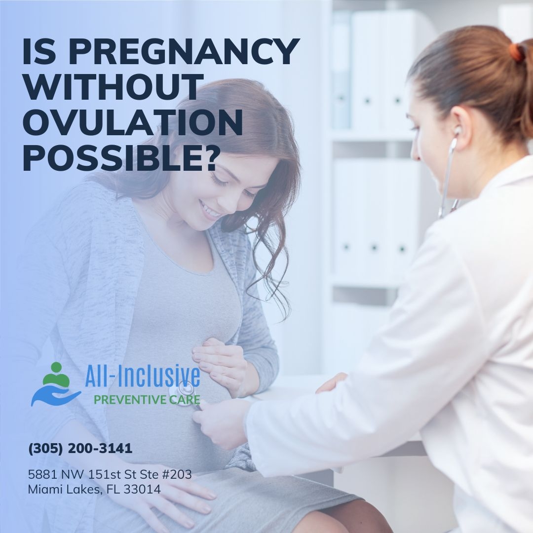 Miami Lakes Gynecologist at All-Inclusive Preventive Care Explains: Is Pregnancy Without Ovulation Possible?