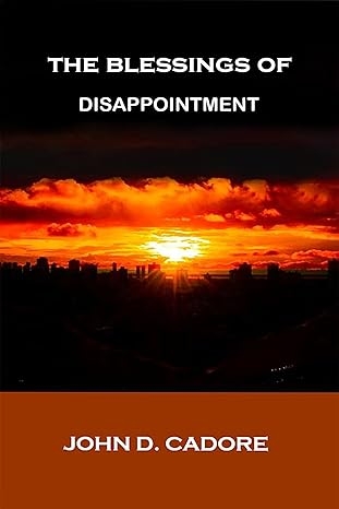 Author’s Tranquility Press Presents: The Blessings of Disappointment by John D. Cadore