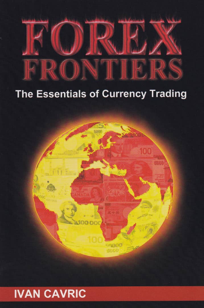 Forex Frontiers: The Essentials Of Currency Trading by Ivan Cavric