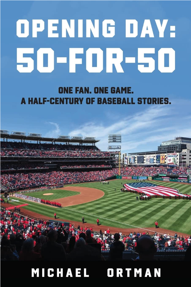 New book Opening Day: 50-for-50 by Michael Ortman is released, a heartfelt collection of stories about Major League Baseball, gathered from attending Opening Day for 50 consecutive years