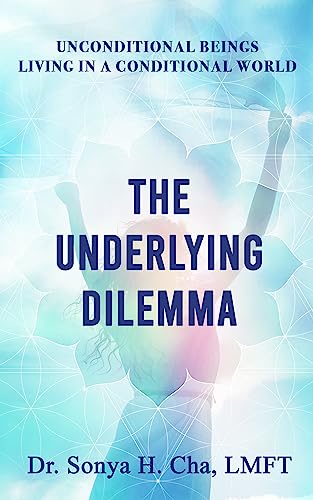 New book "Unconditional Beings Living in a Conditional World: The Underlying Dilemma" by Dr. Sonya H. Cha, LMFT is released, a guide to self-management and ego approbation for transformational growth