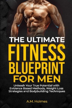 Experience the Revolution in Fitness: "The Ultimate Fitness Blueprint for Men" by A.M. Holmes