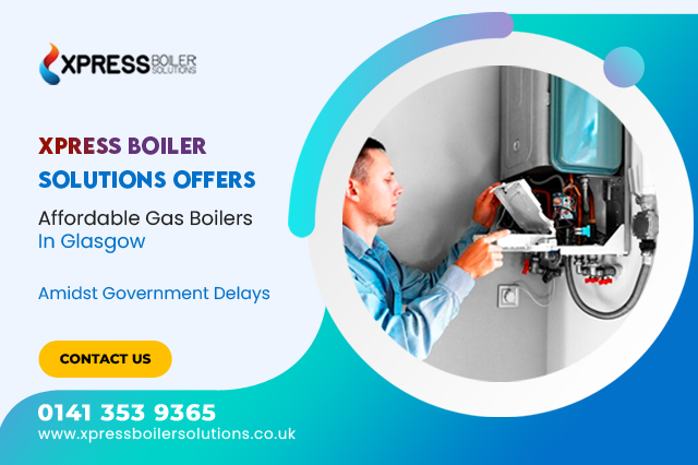 Xpress Boiler Solutions Offers Affordable Gas Boilers in Glasgow Amidst Government Delays