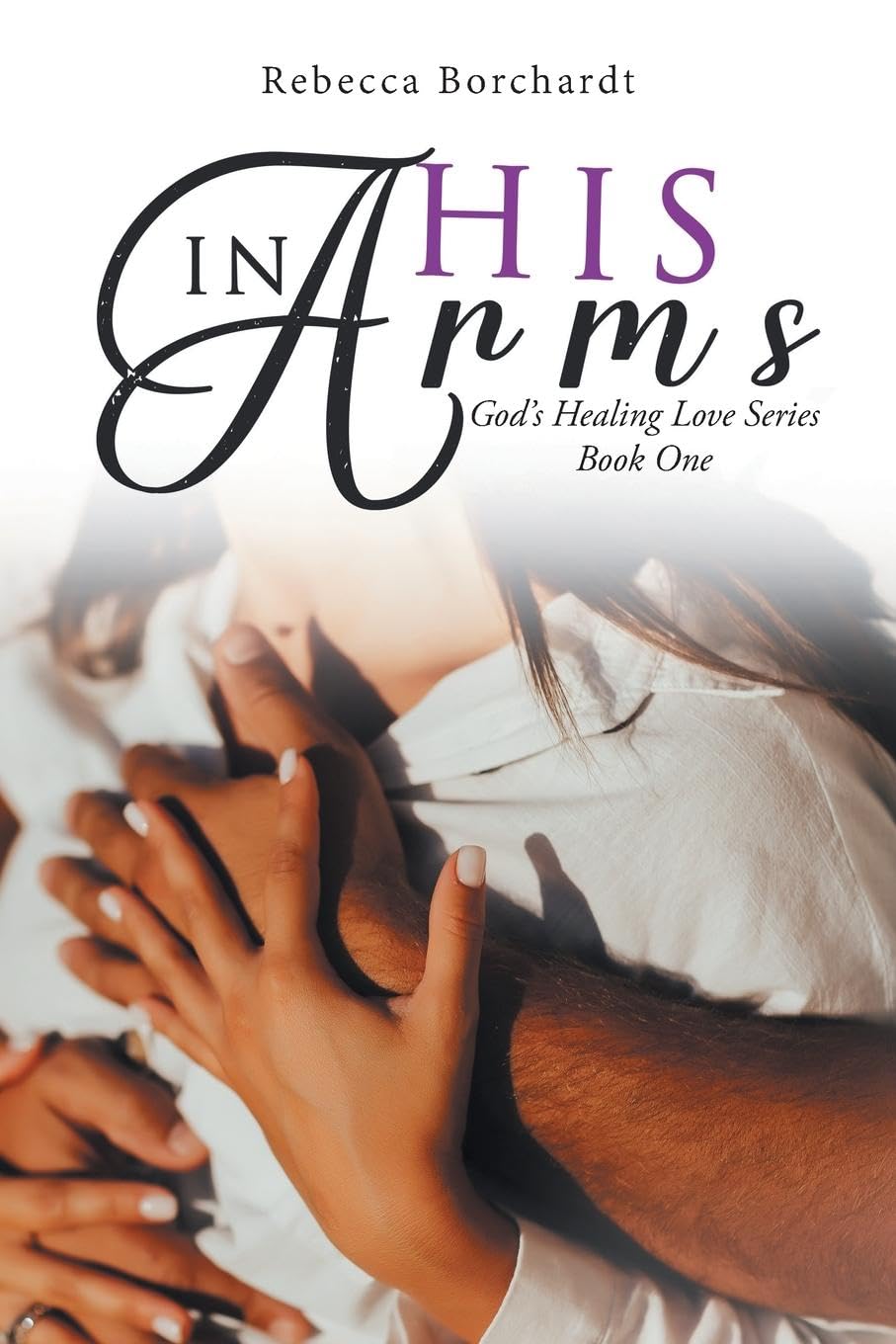 Rebecca Borchardt Unveils Heartfelt New Book "In His Arms: God's Healing Love Series"