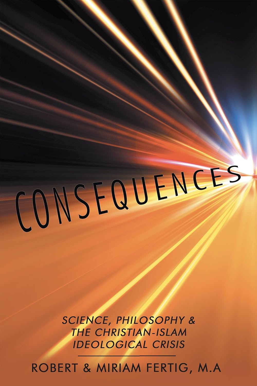 Unveiling "Consequences: Science, Philosophy & The Christian-Islam Ideological Crisis" by Robert Fertig: A Deep Dive into the Intersection of Faith, Thought, and Conflict