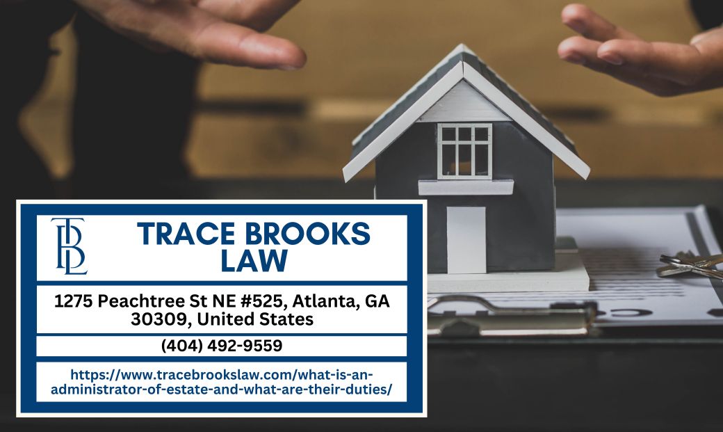 Atlanta Probate Lawyer Trace Brooks Discusses the Role of an Administrator of an Estate and Their Duties