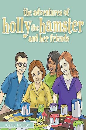 Author's Tranquility Press Presents: The Adventures of Holly the Hamster and Her Friends by Joyce Moody