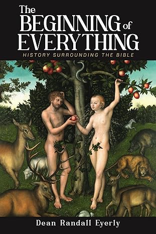 Author's Tranquility Press Presents: The Beginning of Everything: History Surrounding The Bible by Dean Randall Eyerly