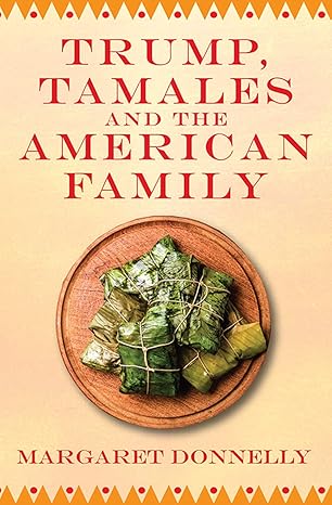 Author's Tranquility Press Presents: Trump, Tamales and the American Family by Margaret Donnelly