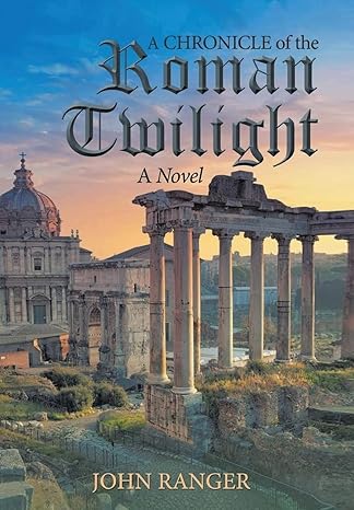 Author's Tranquility Press Presents: A Chronicle of the Roman Twilight by John Ranger