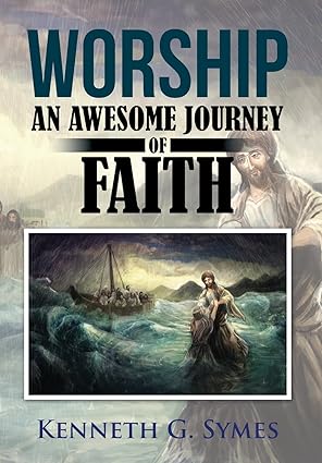 Author's Tranquility Press Presents: Worship: An Awesome Journey of Faith by Kenneth G. Symes