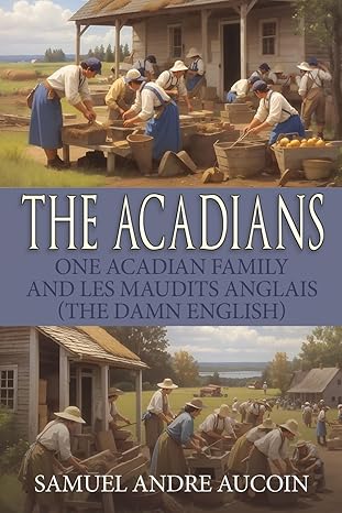 Author's Tranquility Press Presents: The Acadians: One Acadian Family and les Maudits Anglais (the Damn English) by Samuel Andre Aucoin