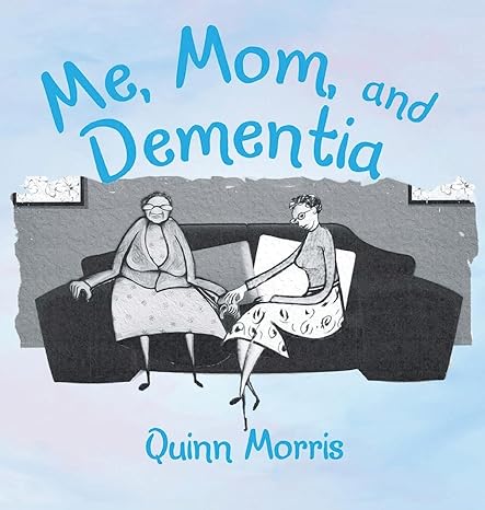 Author’s Tranquility Press Presents: "Me, Mom, and Dementia: A Caregiver’s Journey Through the Emotional Challenges of Dementia" by Quinn Morris