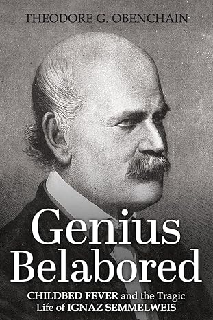 Author’s Tranquility Press Presents: Genius Belabored: Childbed Fever and the Tragic Life of Ignaz Semmelweis by Theodore G. Obenchain