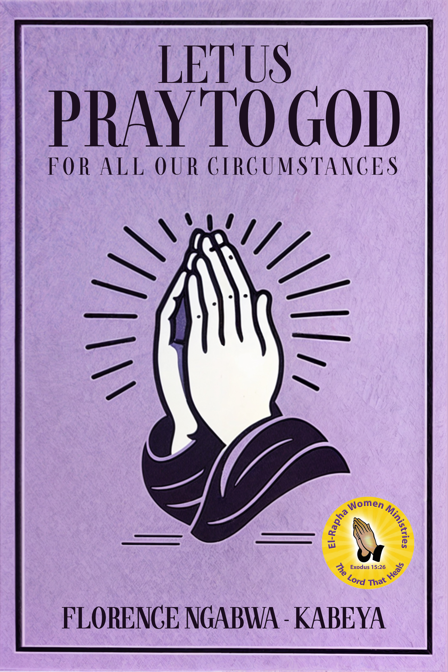 A New Prayer Guide for Every Season of Life: Let Us Pray to God by Florence Ngabwa-Kabeya